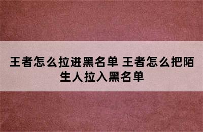 王者怎么拉进黑名单 王者怎么把陌生人拉入黑名单